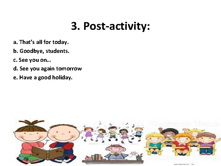 3. Post-activity: a. That’s all for today. b. Goodbye, students. c. See you on…