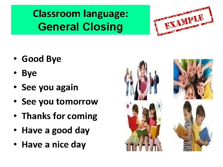Classroom language: General Closing • • Good Bye See you again See you tomorrow