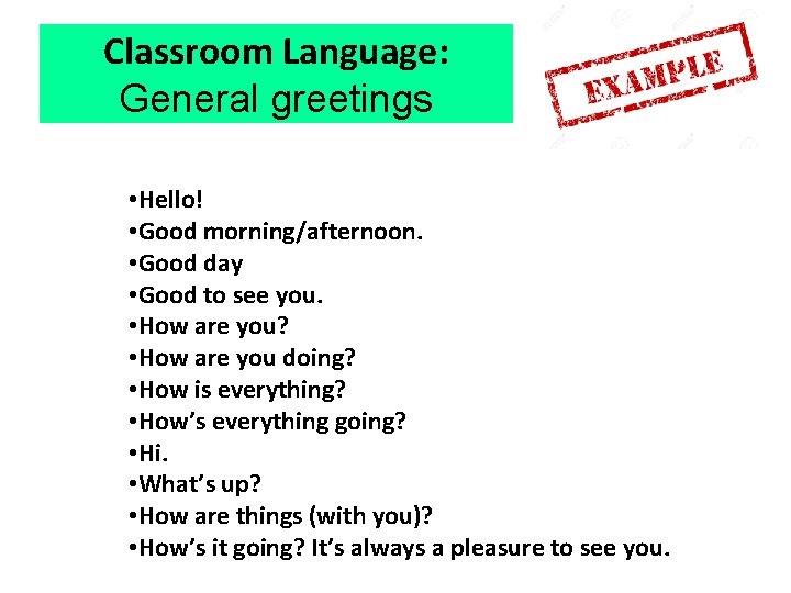 Classroom Language: General greetings • Hello! • Good morning/afternoon. • Good day • Good