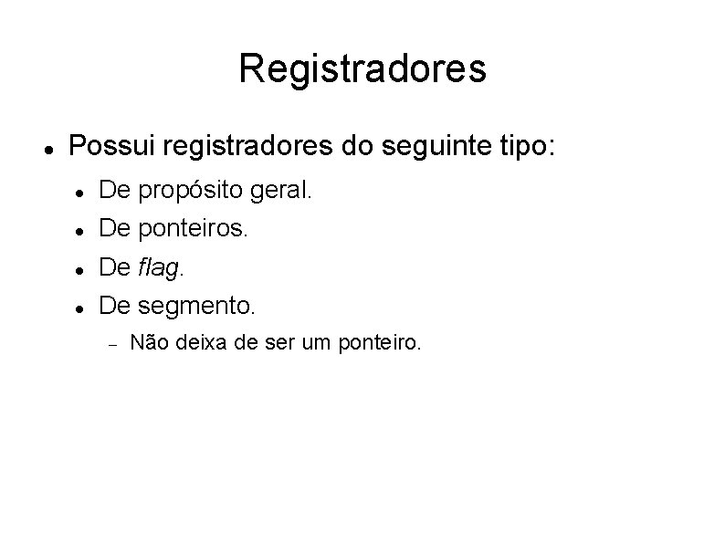 Registradores Possui registradores do seguinte tipo: De propósito geral. De ponteiros. De flag. De