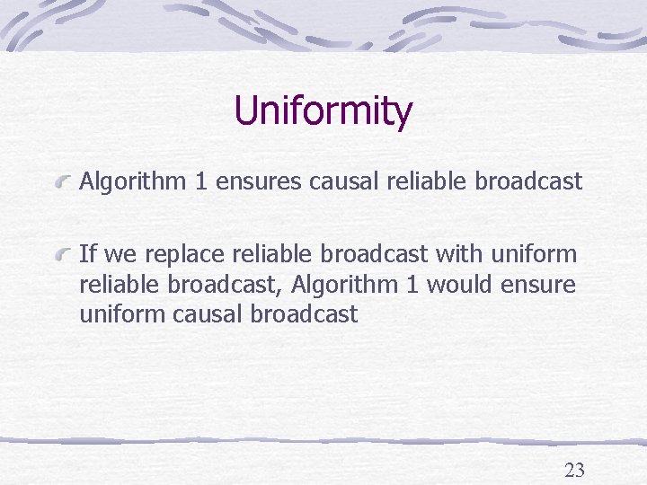Uniformity Algorithm 1 ensures causal reliable broadcast If we replace reliable broadcast with uniform