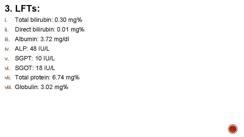 3. LFTs: i. Total bilirubin: 0. 30 mg% ii. Direct bilirubin: 0. 01 mg%