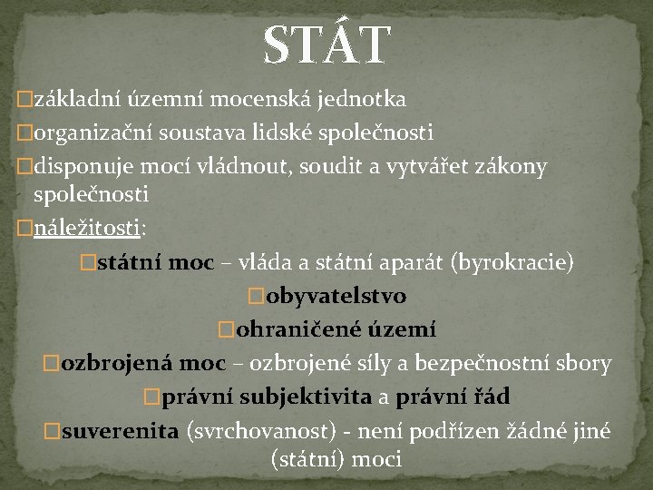 STÁT �základní územní mocenská jednotka �organizační soustava lidské společnosti �disponuje mocí vládnout, soudit a