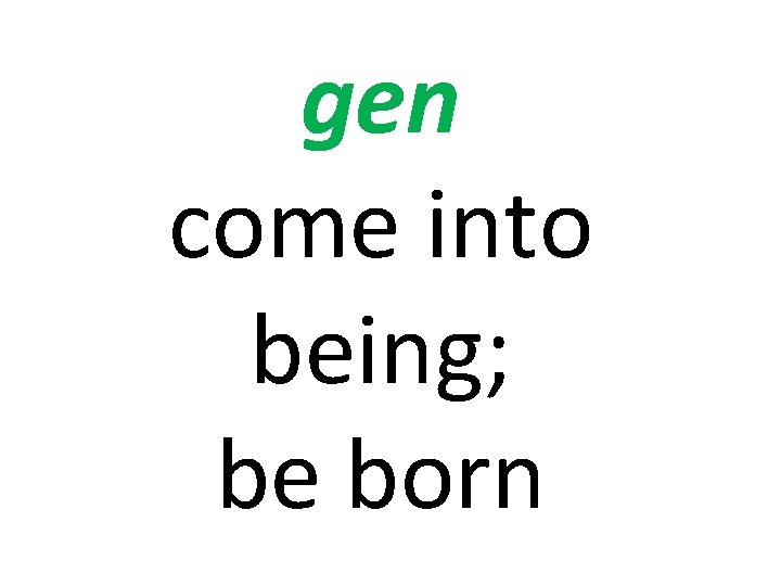 gen come into being; be born 