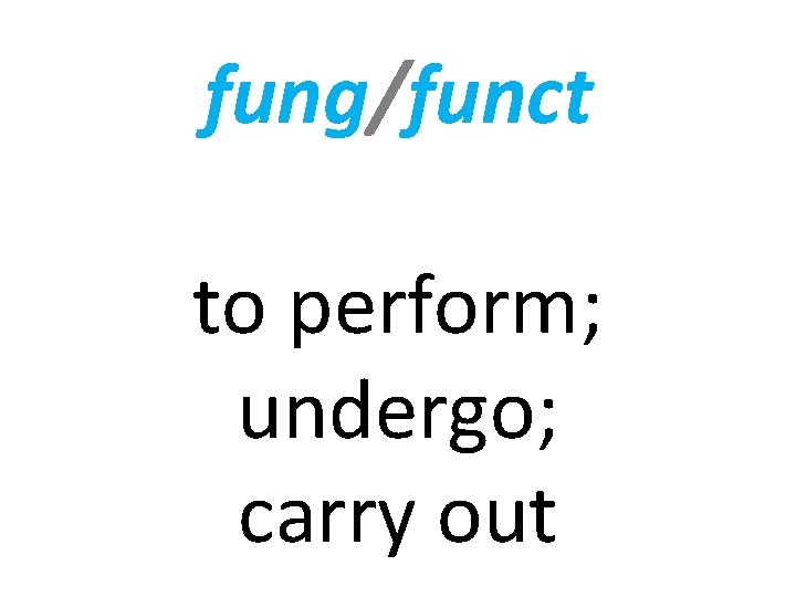 fung/funct to perform; undergo; carry out 