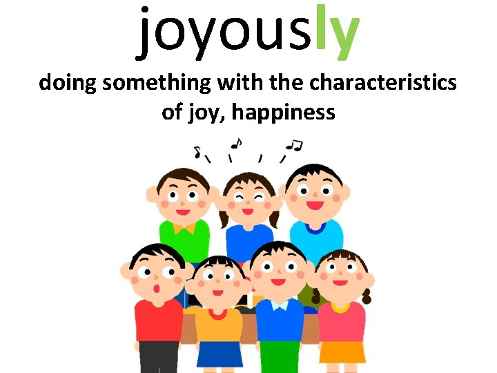 joyously doing something with the characteristics of joy, happiness 