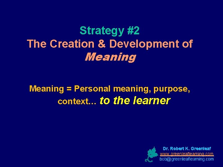 Strategy #2 The Creation & Development of Meaning = Personal meaning, purpose, context… to