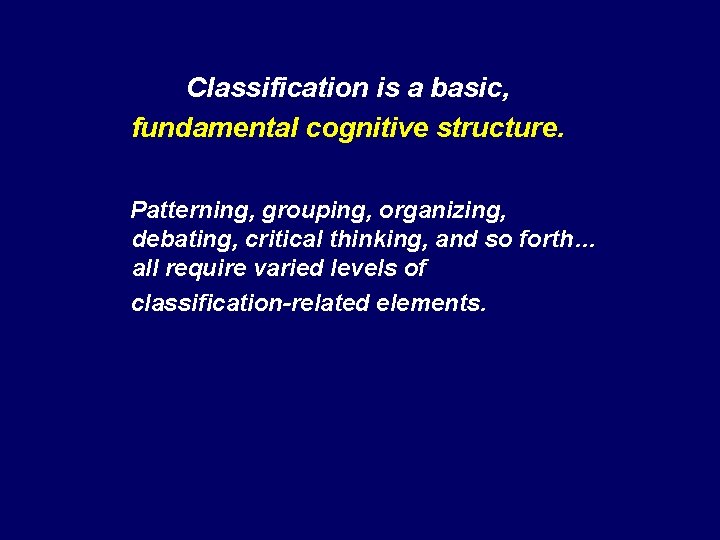 Classification is a basic, fundamental cognitive structure. Patterning, grouping, organizing, debating, critical thinking, and