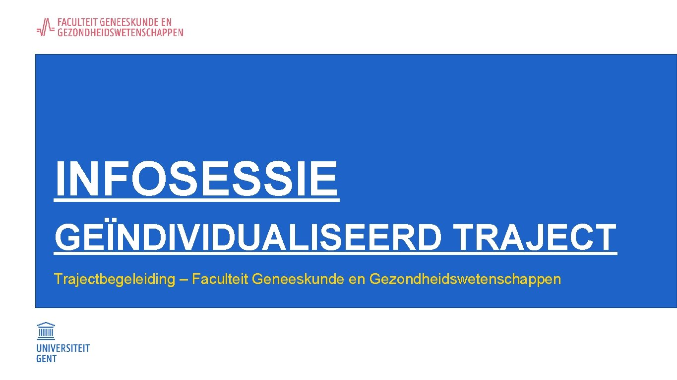 INFOSESSIE GEÏNDIVIDUALISEERD TRAJECT Trajectbegeleiding – Faculteit Geneeskunde en Gezondheidswetenschappen 