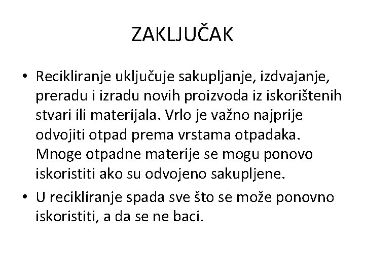 ZAKLJUČAK • Recikliranje uključuje sakupljanje, izdvajanje, preradu i izradu novih proizvoda iz iskorištenih stvari