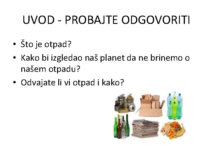 UVOD - PROBAJTE ODGOVORITI • Što je otpad? • Kako bi izgledao naš planet