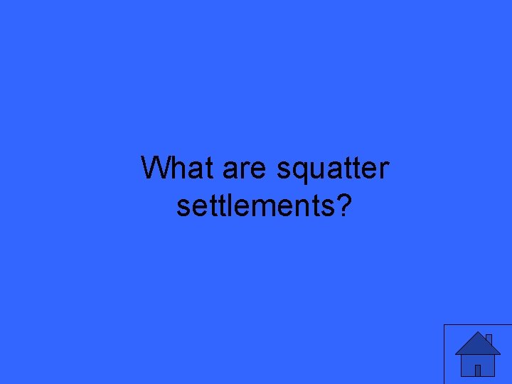 What are squatter settlements? 17 