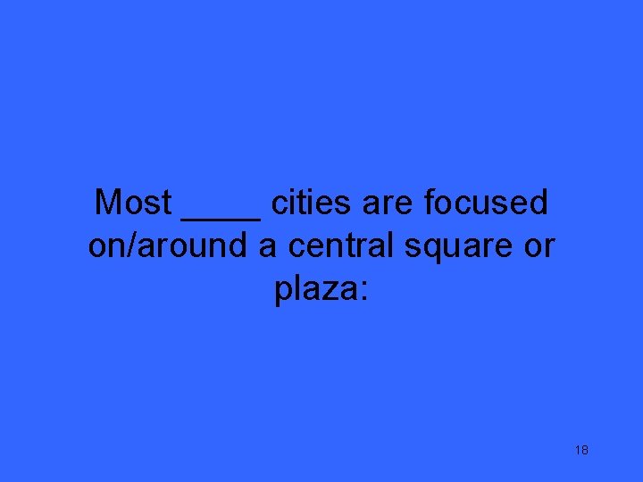 Most ____ cities are focused on/around a central square or plaza: 18 