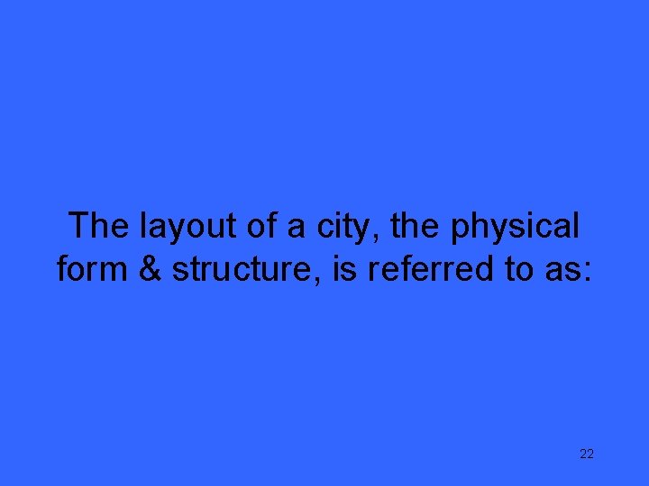 The layout of a city, the physical form & structure, is referred to as: