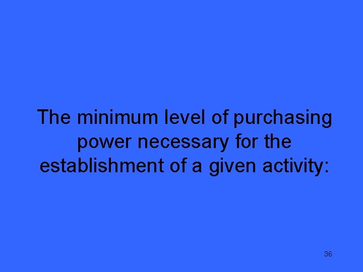 The minimum level of purchasing power necessary for the establishment of a given activity: