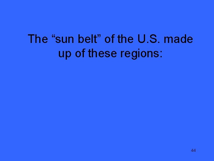 The “sun belt” of the U. S. made up of these regions: 44 