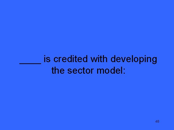 ____ is credited with developing the sector model: 48 