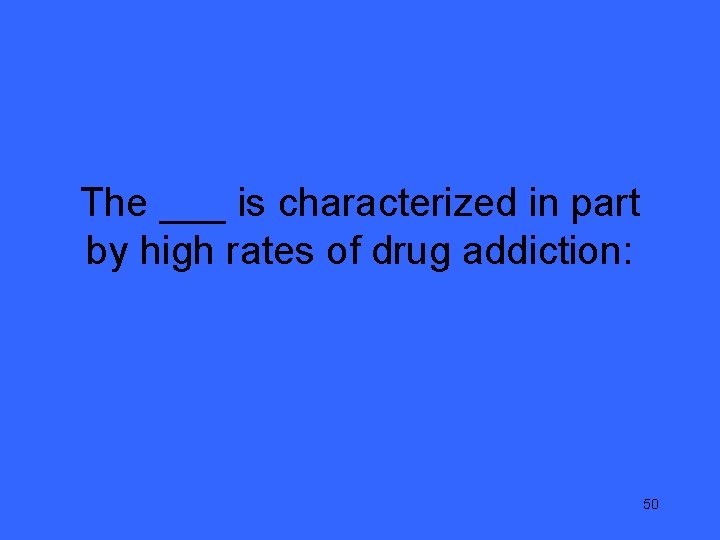 The ___ is characterized in part by high rates of drug addiction: 50 