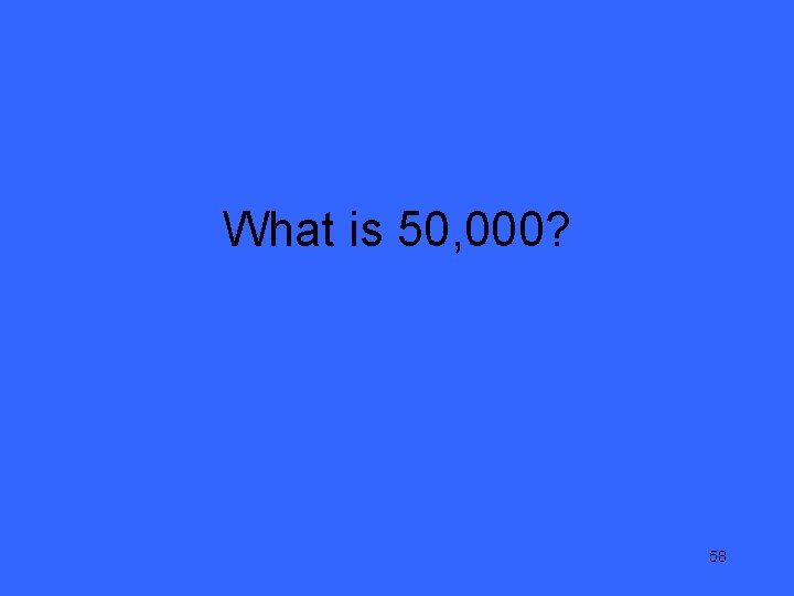 What is 50, 000? 58 