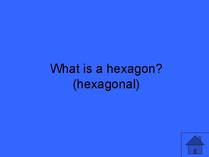 What is a hexagon? (hexagonal) 7 