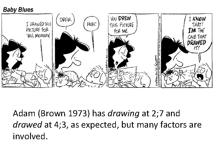 Adam (Brown 1973) has drawing at 2; 7 and drawed at 4; 3, as