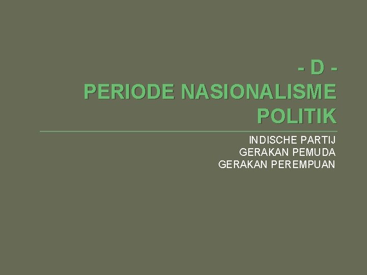 -DPERIODE NASIONALISME POLITIK INDISCHE PARTIJ GERAKAN PEMUDA GERAKAN PEREMPUAN 