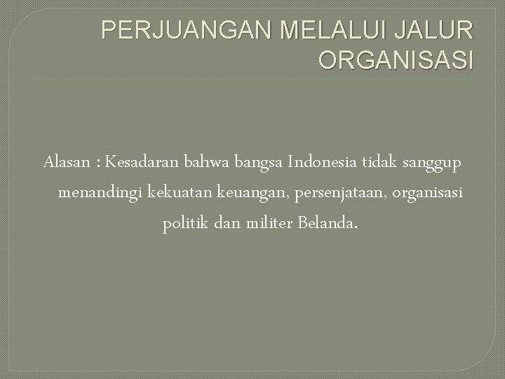 PERJUANGAN MELALUI JALUR ORGANISASI Alasan : Kesadaran bahwa bangsa Indonesia tidak sanggup menandingi kekuatan