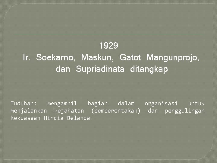 1929 Ir. Soekarno, Maskun, Gatot Mangunprojo, dan Supriadinata ditangkap Tuduhan: mengambil bagian dalam organisasi