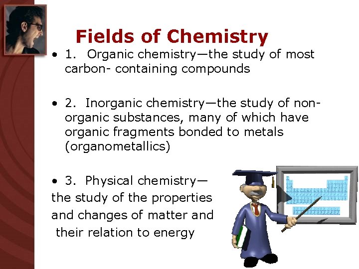 Fields of Chemistry • 1. Organic chemistry—the study of most carbon- containing compounds •