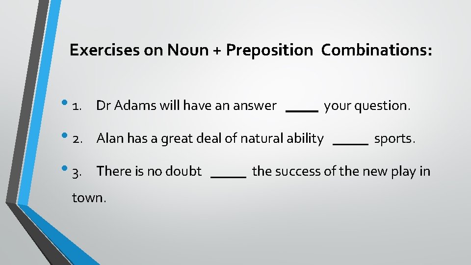 Exercises on Noun + Preposition Combinations: • 1. Dr Adams will have an answer Exercises on Noun + Preposition Combinations: • 1. Dr Adams will have an answer