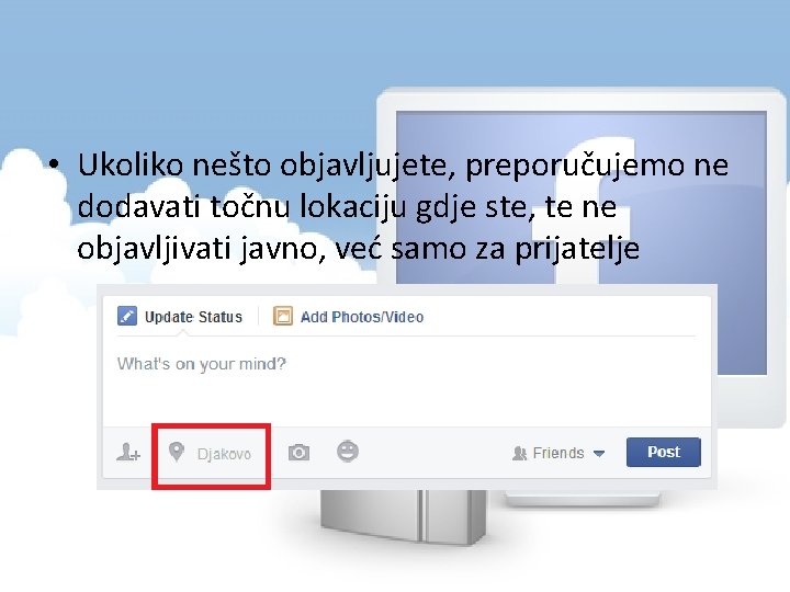  • Ukoliko nešto objavljujete, preporučujemo ne dodavati točnu lokaciju gdje ste, te ne