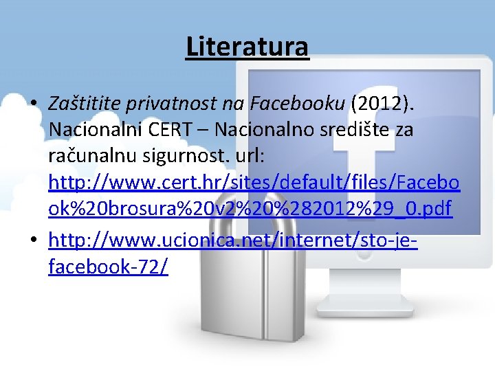Literatura • Zaštitite privatnost na Facebooku (2012). Nacionalni CERT – Nacionalno središte za računalnu