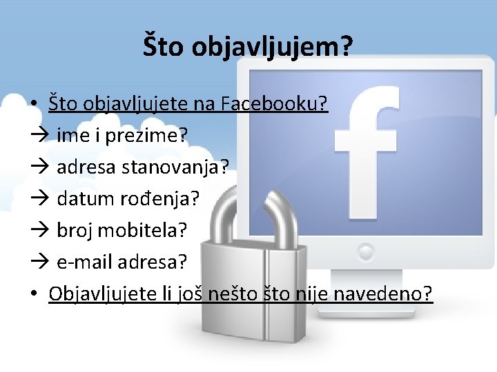 Što objavljujem? • Što objavljujete na Facebooku? ime i prezime? adresa stanovanja? datum rođenja?