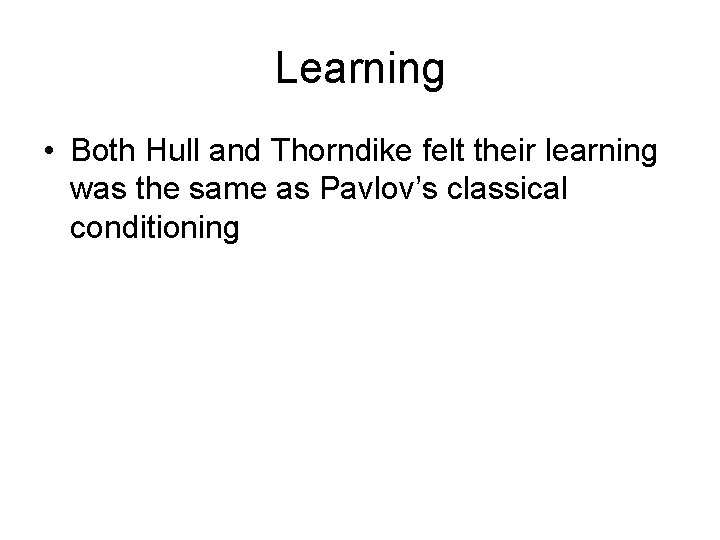 Learning • Both Hull and Thorndike felt their learning was the same as Pavlov’s