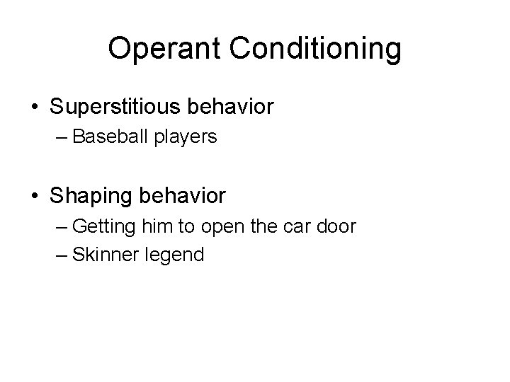 Operant Conditioning • Superstitious behavior – Baseball players • Shaping behavior – Getting him