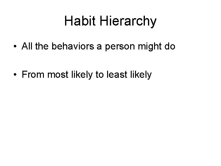 Habit Hierarchy • All the behaviors a person might do • From most likely