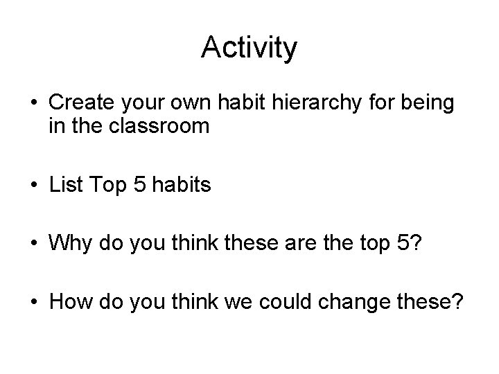 Activity • Create your own habit hierarchy for being in the classroom • List