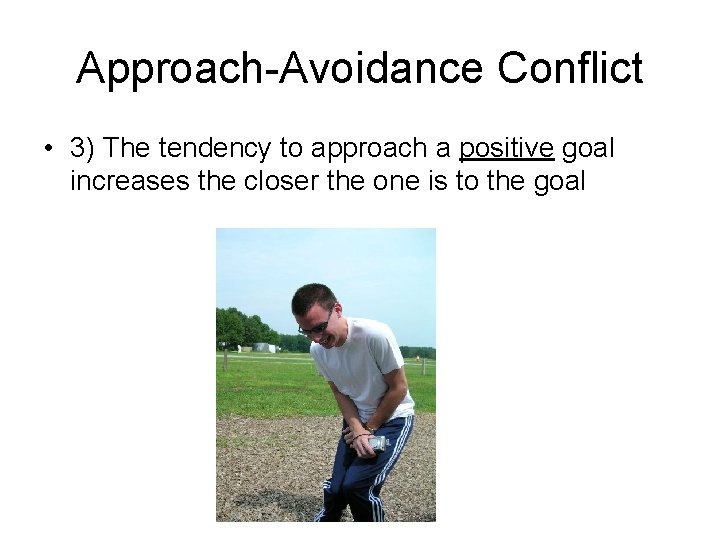 Approach-Avoidance Conflict • 3) The tendency to approach a positive goal increases the closer