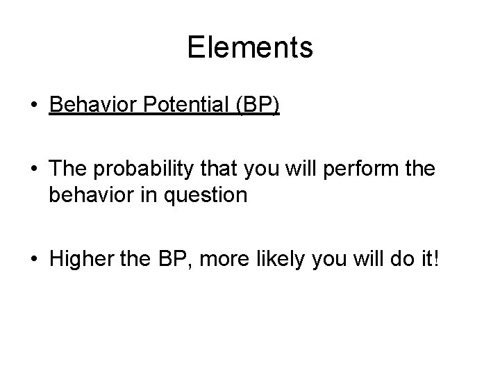 Elements • Behavior Potential (BP) • The probability that you will perform the behavior