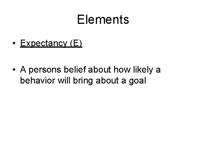 Elements • Expectancy (E) • A persons belief about how likely a behavior will