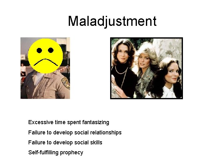 Maladjustment Excessive time spent fantasizing Failure to develop social relationships Failure to develop social
