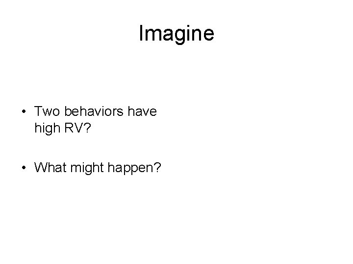 Imagine • Two behaviors have high RV? • What might happen? 