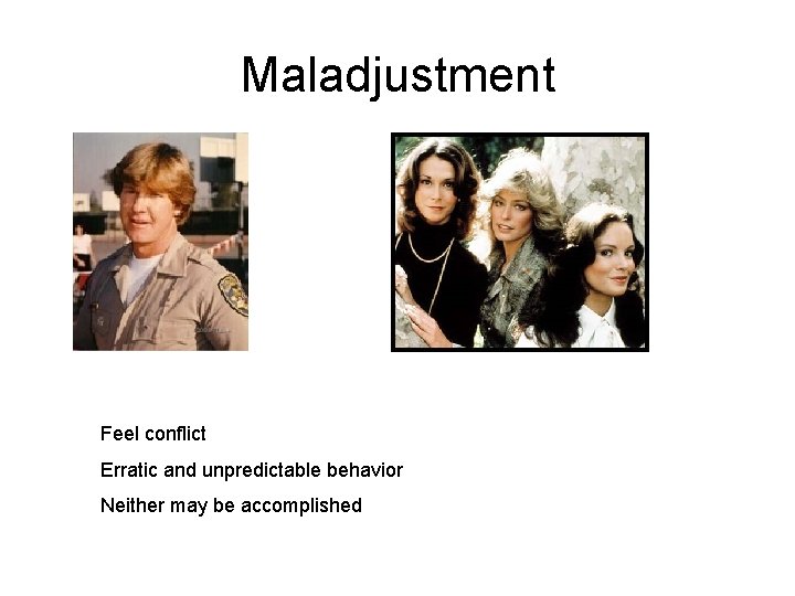Maladjustment Feel conflict Erratic and unpredictable behavior Neither may be accomplished 