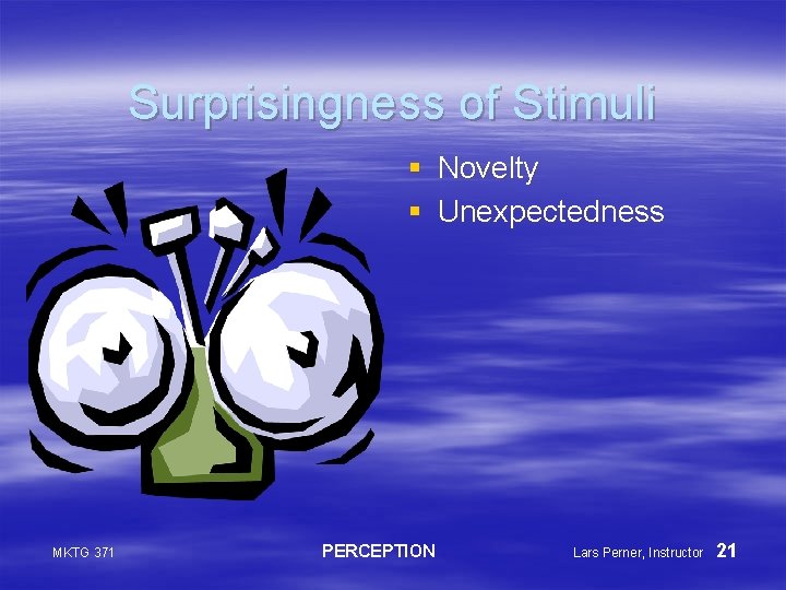 Surprisingness of Stimuli § Novelty § Unexpectedness MKTG 371 PERCEPTION Lars Perner, Instructor 21