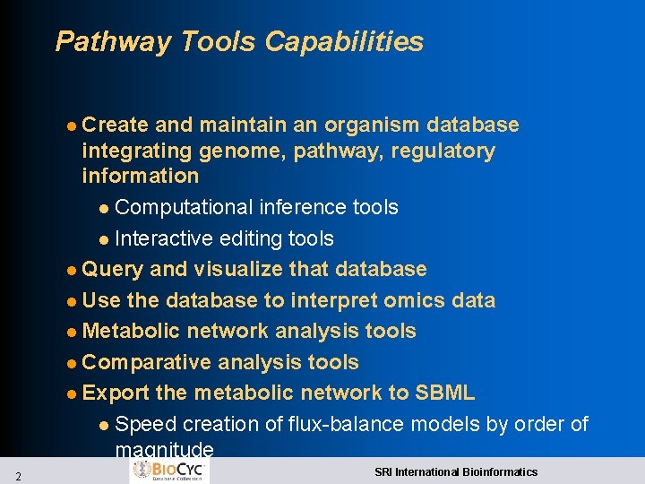 Pathway Tools Capabilities l Create and maintain an organism database integrating genome, pathway, regulatory