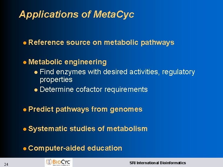 Applications of Meta. Cyc l Reference source on metabolic pathways l Metabolic engineering l