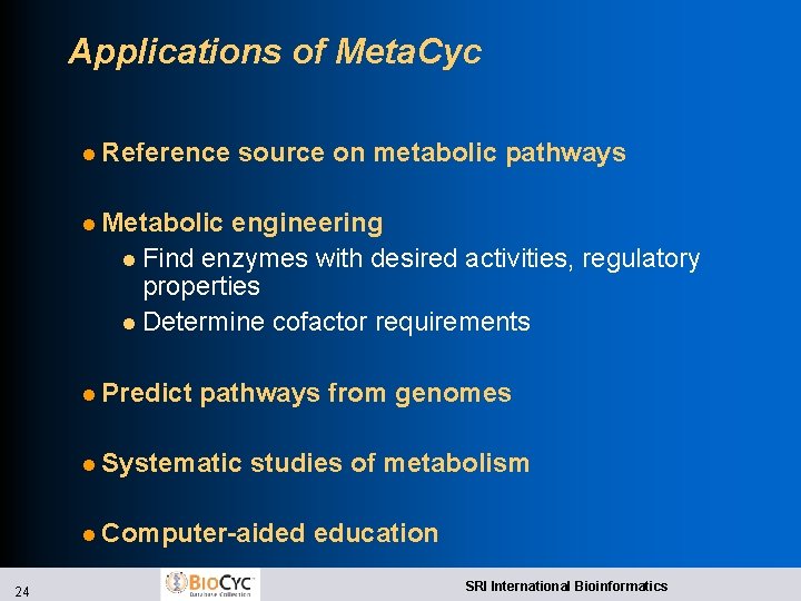 Applications of Meta. Cyc l Reference source on metabolic pathways l Metabolic engineering l