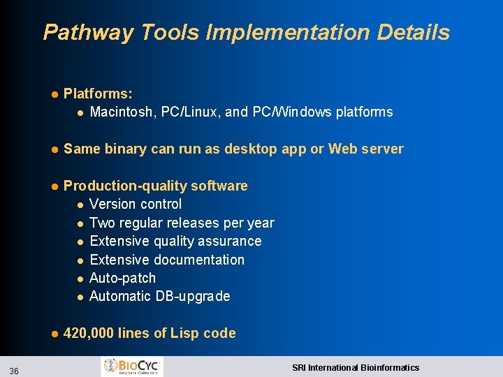 Pathway Tools Implementation Details 36 l Platforms: l Macintosh, PC/Linux, and PC/Windows platforms l