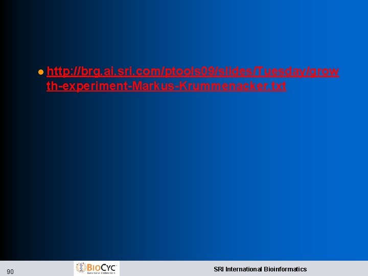 l http: //brg. ai. sri. com/ptools 09/slides/Tuesday/grow th-experiment-Markus-Krummenacker. txt 90 SRI International Bioinformatics 