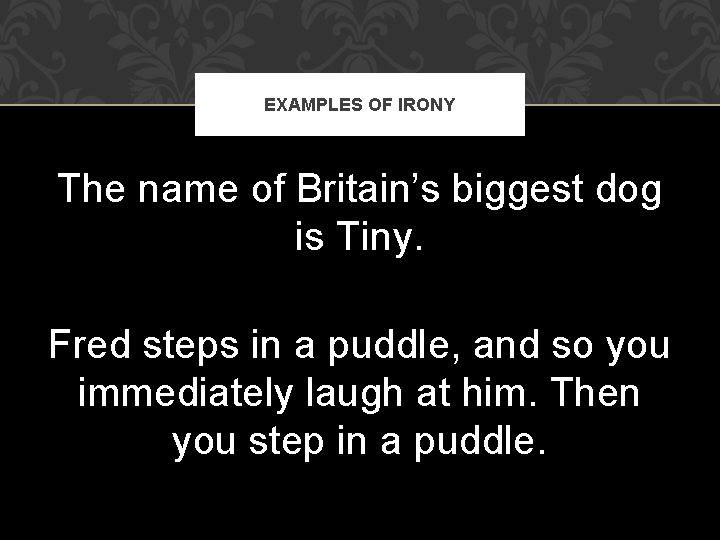 EXAMPLES OF IRONY The name of Britain’s biggest dog is Tiny. Fred steps in